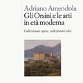 Di Adriano Amendola un nuovo libro sul collezionismo artistico degli Orsini
